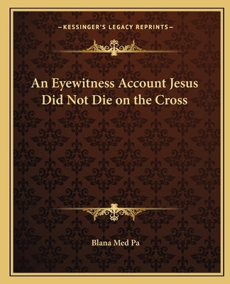 An Eyewitness Account Jesus Did Not Die on the Cross by Med Pa, Blana