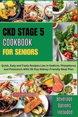 Ckd Stage 5 Cookbook for Seniors: Quick, Easy and Tasty Recipes Low in Sodium, Phosphorus and Potassium With 28-Day Kidney-Friendly Meal Plan by Endwell, Olivia
