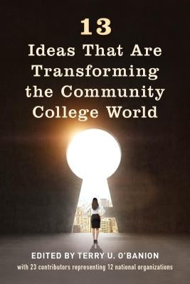 13 Ideas That Are Transforming the Community College World by O'Banion, Terry U.