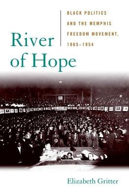 River of Hope: Black Politics and the Memphis Freedom Movement, 1865-1954 by Gritter, Elizabeth