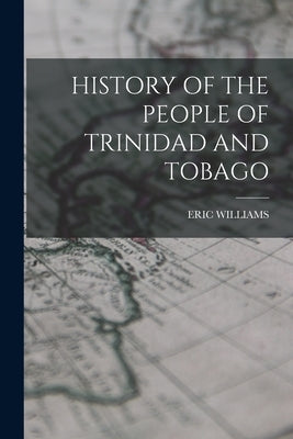 History of the People of Trinidad and Tobago by Williams, Eric