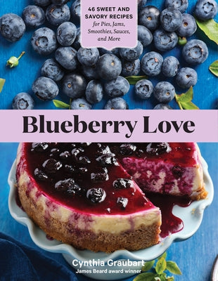 Blueberry Love: 46 Sweet and Savory Recipes for Pies, Jams, Smoothies, Sauces, and More by Graubart, Cynthia