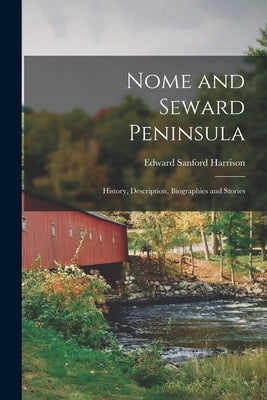 Nome and Seward Peninsula: History, Description, Biographies and Stories by Harrison, Edward Sanford