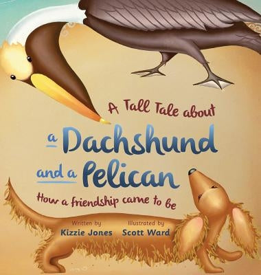 A Tall Tale About a Dachshund and a Pelican (Hard Cover): How a Friendship Came to Be (Tall Tales # 2) by Jones, Kizzie