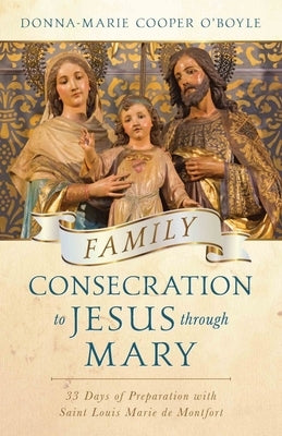 Family Consecration to Jesus Through Mary: 33 Days of Preparation with Saint Louis Marie de Montfort by Cooper O'Boyle, Donna-Marie