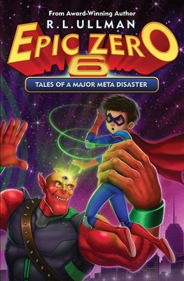 Epic Zero 6: Tales of a Major Meta Disaster by Ullman, R. L.