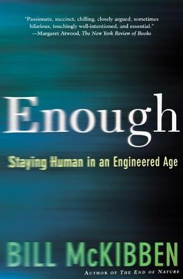 Enough: Staying Human in an Engineered Age by McKibben, Bill