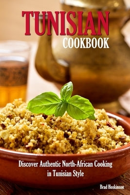 Tunisian Cookbook: Discover Authentic North-African Cooking in Tunisian Style by Hoskinson, Brad