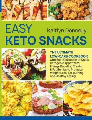 Easy Keto Snacks: The Ultimate Low-Carb Cookbook with Best Collection of Quick Ketogenic Appetizers, Energy Boosting Treats & Fat Bombs by Donnelly, Kaitlyn