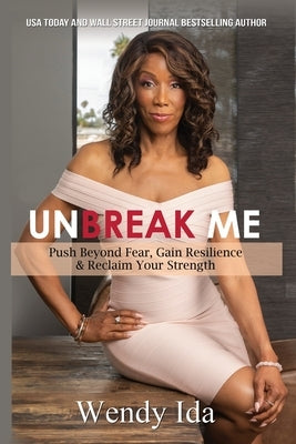 Unbreak Me: Push Beyond Fear, Gain Resilience, & Reclaim Your Strength by Ida, Wendy