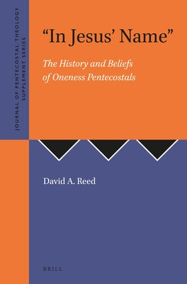 In Jesus' Name: The History and Beliefs of Oneness Pentecostals by A. Reed, David