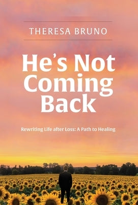 He's Not Coming Back: Rewriting Life after Loss: a Path to Healing by Bruno, Theresa