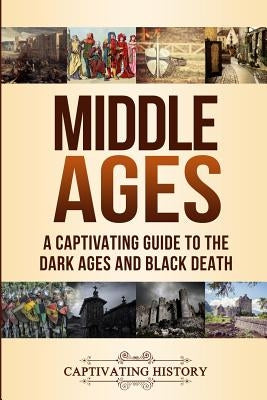 Middle Ages: A Captivating Guide to the Dark Ages and Black Death by History, Captivating