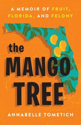 The Mango Tree: A Memoir of Fruit, Florida, and Felony by Tometich, Annabelle