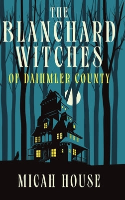 The Blanchard Witches of Daihmler County by House, Micah