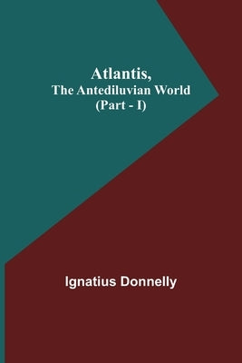 Atlantis, The Antediluvian World (Part - I) by Donnelly, Ignatius