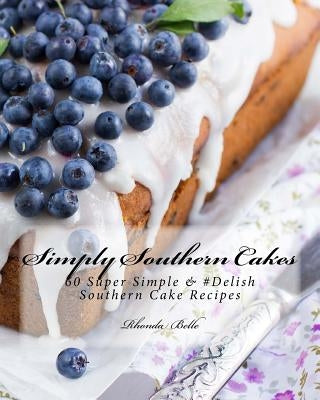 Simply Southern Cakes: 60 Super Simple &#Delish Southern Cake Recipes by Belle, Rhonda
