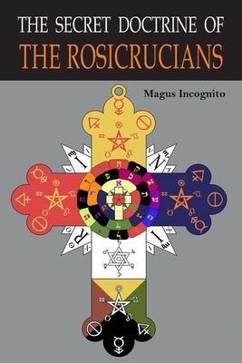 The Secret Doctrine of the Rosicrucians: Illustrated with the Secret Rosicrucian Symbols by Incognito, Magus