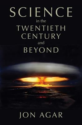 Science in the Twentieth Century and Beyond by Agar, Jon