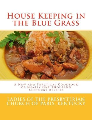 House Keeping in the Blue Grass: A New and Practical Cookbook of Nearly One Thousand Kentucky Recipes by Goodblood, Georgia