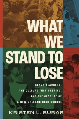 What We Stand to Lose: Black Teachers, the Culture They Created, and the Closure of a New Orleans High School by Buras, Kristen