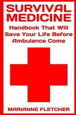 Survival Medicine: Handbook That Will Save Your Life Before Ambulance Come: (Prepper's Guide, Survival Guide, Alternative Medicine, Emerg by Fletcher, Marianne