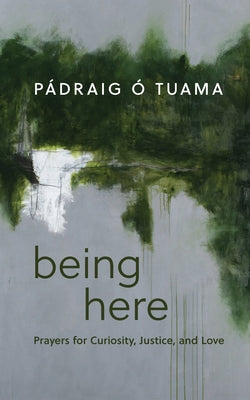 Being Here: Prayers for Curiosity, Justice, and Love by Ã. Tuama, PÃ¡draig