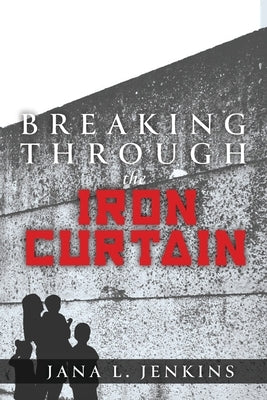 Breaking Through the Iron Curtain by Jenkins, Jana L.