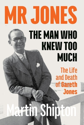 Mr Jones - The Man Who Knew Too Much: The Life and Death of Gareth Jones by Shipton Martin