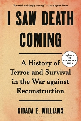 I Saw Death Coming: A History of Terror and Survival in the War Against Reconstruction by Williams, Kidada E.