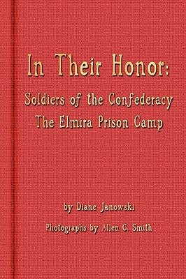 In Their Honor - Soldiers of the Confederacy - The Elmira Prison Camp by Janowski, Diane