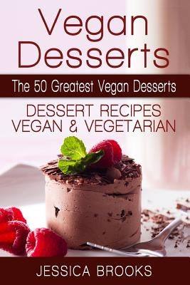 Vegan Desserts: The 50 Greatest Vegan Desserts: Dessert Recipes, Vegan And Vegetarian by Brooks, Jessica