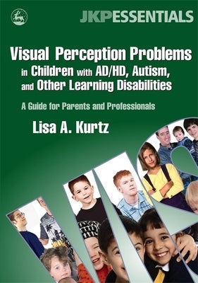 Visual Perception Problems in Children with Ad/Hd, Autism, and Other Learning Disabilities: A Guide for Parents and Professionals by Kurtz, Elizabeth A.