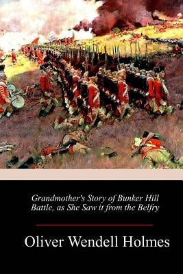 Grandmother's Story of Bunker Hill Battle, as She Saw it from the Belfry by Holmes, Oliver Wendell