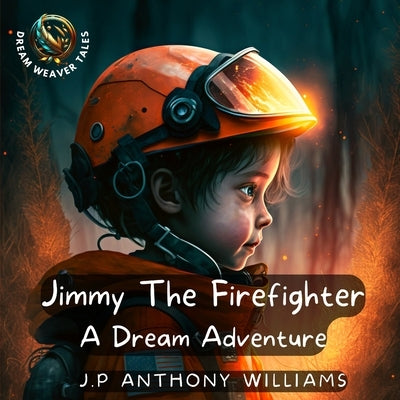 Jimmy The Firefighter: A Dream Adventure (Bedtime Story for Children age 5 to 8) by Williams, J. P. Anthony