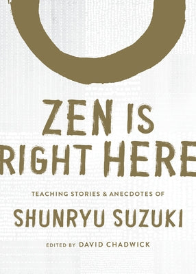 Zen Is Right Here: Teaching Stories and Anecdotes of Shunryu Suzuki, Author of Zen Mind, Beginner's Mind by Chadwick, David