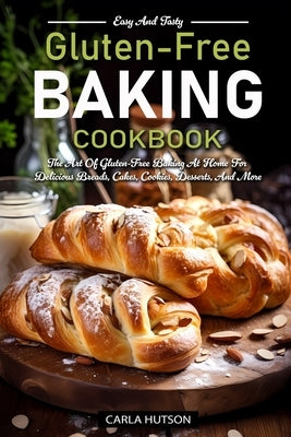 Gluten-Free Baking Cookbooks: The Art Of Gluten-Free Baking At Home For Delicious Breads, Cakes, Cookies, Desserts, And More by Hutson, Carla