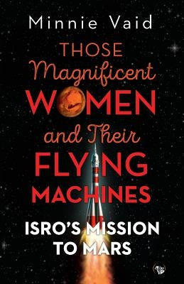 Those Magnificent Women and their Flying Machines: ISRO'S Mission to Mars by Vaid, Minnie