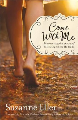 Come with Me: Discovering the Beauty of Following Where He Leads by Eller, Suzanne