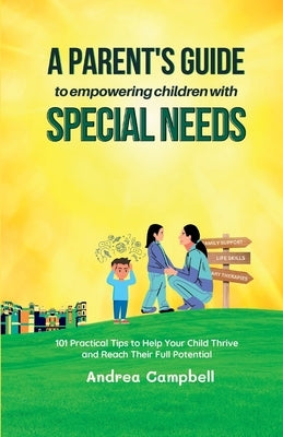A Parent's Guide to Empowering Children with Special Needs: 101 Practical Tips to Help Your Child Thrive and Reach Their Full Potential by Campbell, Andrea