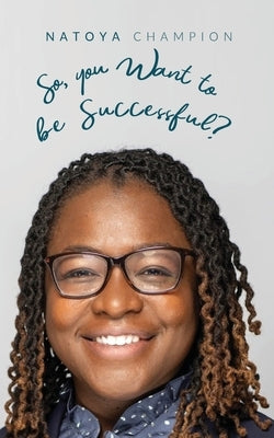 So You Want To Be Successful? by Champion, Natoya