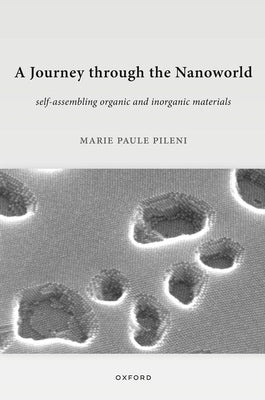 A Journey Through the Nanoworld: Self-Assembling Organic and Inorganic Materials by Pileni, Marie Paule