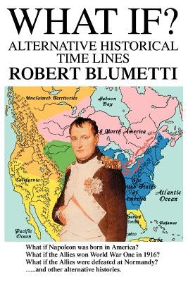 What If?: Alternative Historical Time Lines by Blumetti, Robert