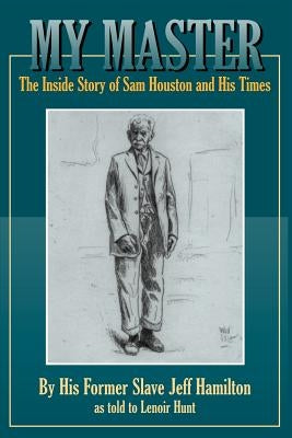 My Master: The Inside Story of Sam Houston and His Times by Hamilton, Jeff