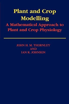 Plant and Crop Modelling: A Mathematical Approach to Plant and Crop Physiology by Thornley, J. H. M.
