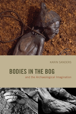 Bodies in the Bog and the Archaeological Imagination by Sanders, Karin