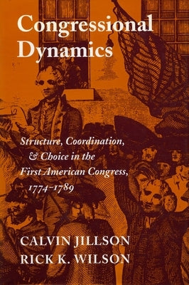 Congressional Dynamics: Structure, Coordination, and Choice in the First American Congress, 1774-1789 by Jillson, Calvin