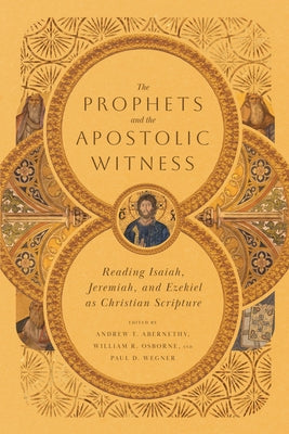 The Prophets and the Apostolic Witness: Reading Isaiah, Jeremiah, and Ezekiel as Christian Scripture by Abernethy, Andrew T.