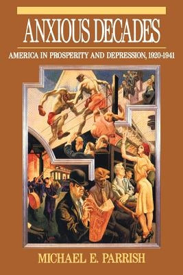 Anxious Decades: America in Prosperity and Depression 1920-1941 by Parrish, Michael E.