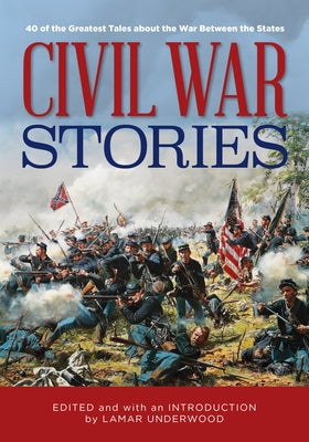 Civil War Stories: 40 of the Greatest Tales about the War Between the States by Underwood, Lamar